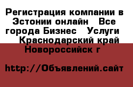 Регистрация компании в Эстонии онлайн - Все города Бизнес » Услуги   . Краснодарский край,Новороссийск г.